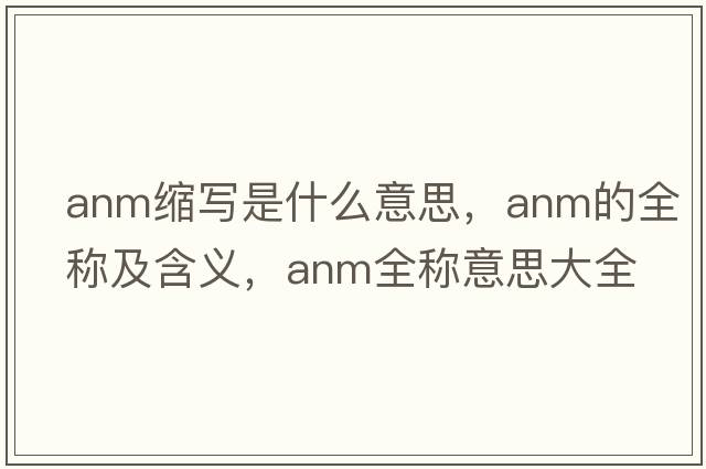 anm縮寫(xiě)是什么意思，anm的全稱(chēng)及含義，anm全稱(chēng)意思大全