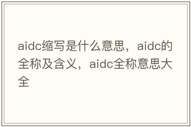 aidc縮寫(xiě)是什么意思，aidc的全稱(chēng)及含義，aidc全稱(chēng)意思大全