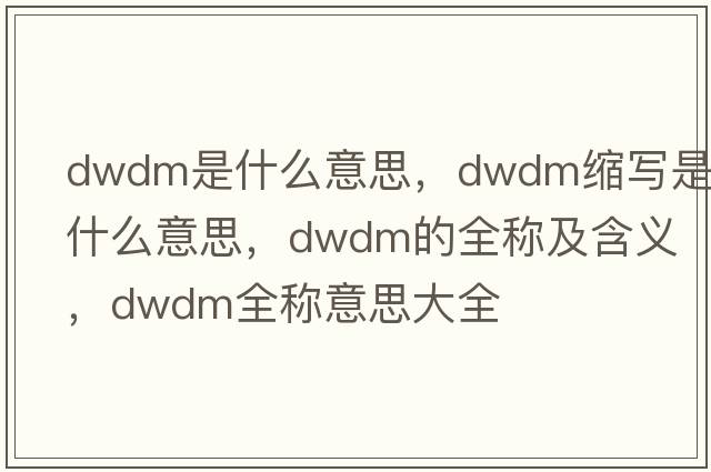 dwdm是什么意思，dwdm縮寫(xiě)是什么意思，dwdm的全稱(chēng)及含義，dwdm全稱(chēng)意思大全