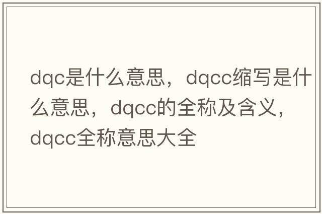 dqc是什么意思，dqcc縮寫(xiě)是什么意思，dqcc的全稱(chēng)及含義，dqcc全稱(chēng)意思大全