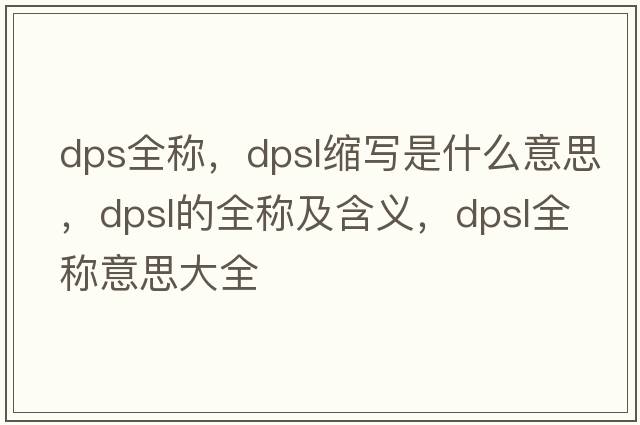 dps全稱(chēng)，dpsl縮寫(xiě)是什么意思，dpsl的全稱(chēng)及含義，dpsl全稱(chēng)意思大全