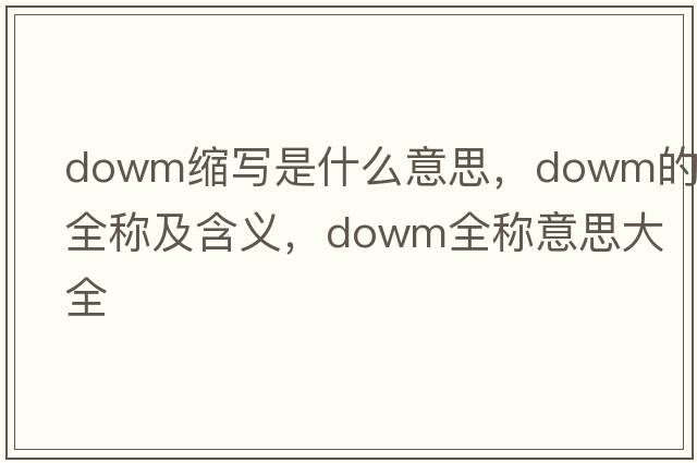 dowm縮寫(xiě)是什么意思，dowm的全稱(chēng)及含義，dowm全稱(chēng)意思大全