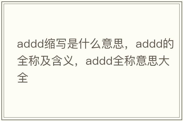 addd縮寫(xiě)是什么意思，addd的全稱(chēng)及含義，addd全稱(chēng)意思大全