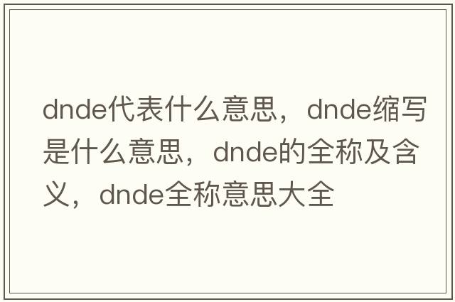 dnde代表什么意思，dnde縮寫(xiě)是什么意思，dnde的全稱(chēng)及含義，dnde全稱(chēng)意思大全