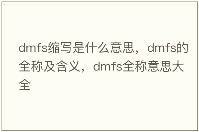 dmfs縮寫(xiě)是什么意思，dmfs的全稱(chēng)及含義，dmfs全稱(chēng)意思大全