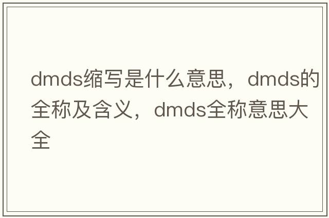 dmds縮寫(xiě)是什么意思，dmds的全稱(chēng)及含義，dmds全稱(chēng)意思大全