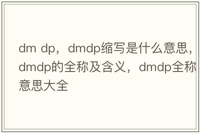 dm dp，dmdp縮寫(xiě)是什么意思，dmdp的全稱(chēng)及含義，dmdp全稱(chēng)意思大全