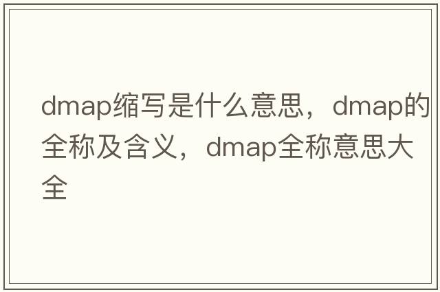 dmap縮寫(xiě)是什么意思，dmap的全稱(chēng)及含義，dmap全稱(chēng)意思大全