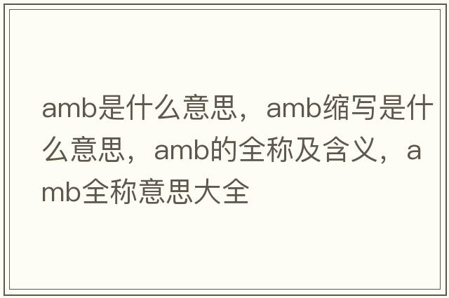 amb是什么意思，amb縮寫(xiě)是什么意思，amb的全稱(chēng)及含義，amb全稱(chēng)意思大全