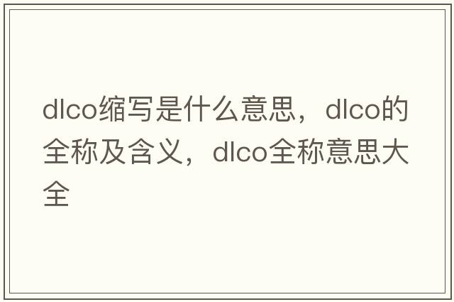 dlco縮寫(xiě)是什么意思，dlco的全稱(chēng)及含義，dlco全稱(chēng)意思大全