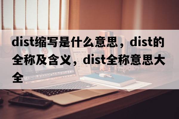 dist縮寫(xiě)是什么意思，dist的全稱(chēng)及含義，dist全稱(chēng)意思大全