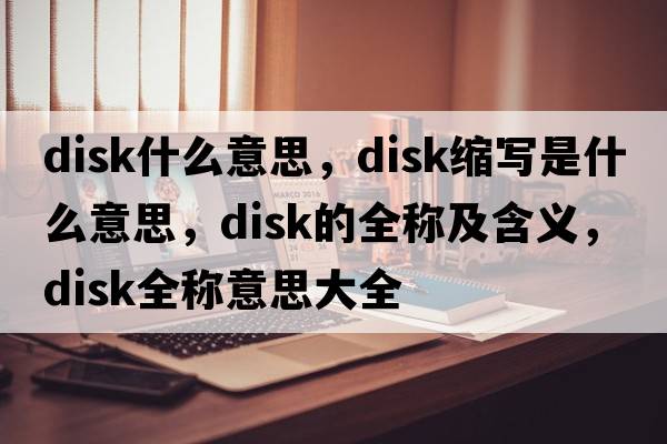 disk什么意思，disk縮寫(xiě)是什么意思，disk的全稱(chēng)及含義，disk全稱(chēng)意思大全