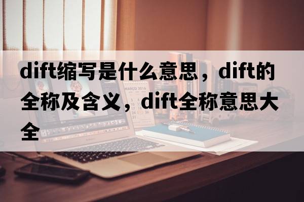 dift縮寫(xiě)是什么意思，dift的全稱(chēng)及含義，dift全稱(chēng)意思大全
