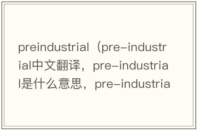 preindustrial（pre-industrial中文翻譯，pre-industrial是什么意思，pre-industrial發(fā)音、用法及例句）