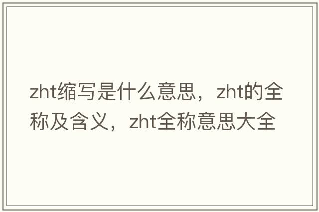 zht縮寫(xiě)是什么意思，zht的全稱(chēng)及含義，zht全稱(chēng)意思大全