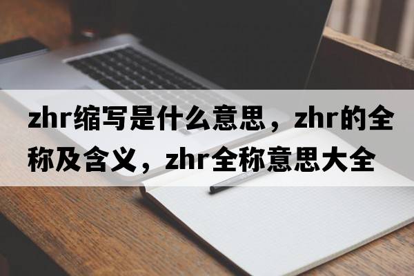 zhr縮寫(xiě)是什么意思，zhr的全稱(chēng)及含義，zhr全稱(chēng)意思大全