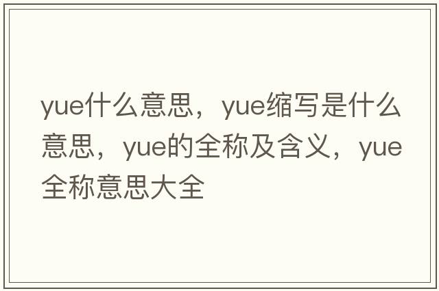 yue什么意思，yue縮寫(xiě)是什么意思，yue的全稱(chēng)及含義，yue全稱(chēng)意思大全