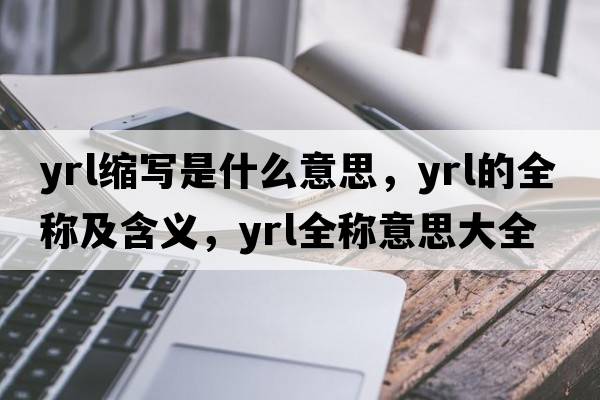 yrl縮寫(xiě)是什么意思，yrl的全稱(chēng)及含義，yrl全稱(chēng)意思大全