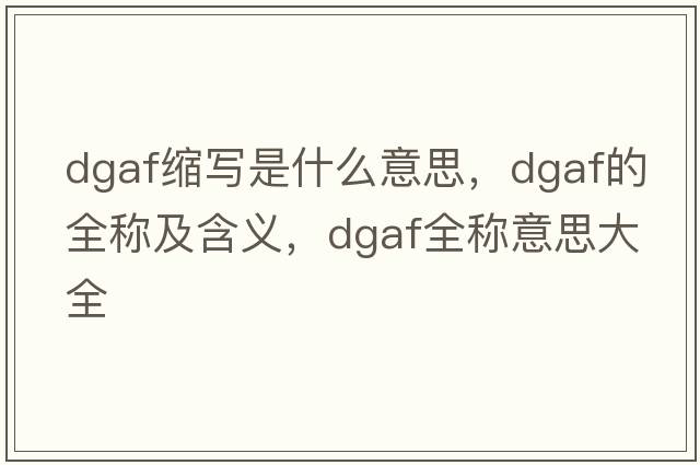 dgaf縮寫(xiě)是什么意思，dgaf的全稱(chēng)及含義，dgaf全稱(chēng)意思大全