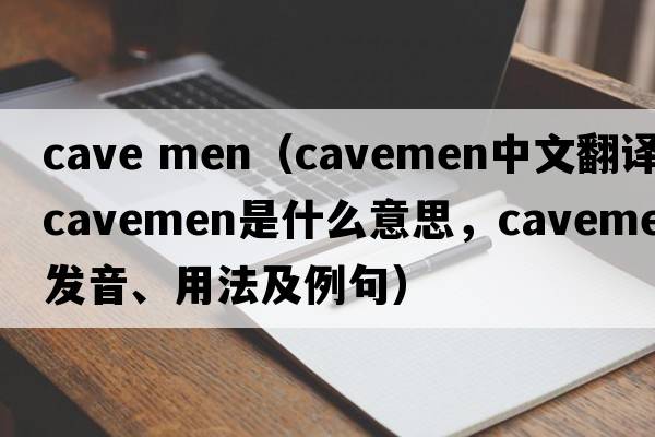 cave men（cavemen中文翻譯，cavemen是什么意思，cavemen發(fā)音、用法及例句）
