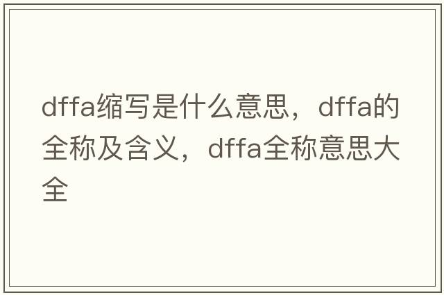 dffa縮寫(xiě)是什么意思，dffa的全稱(chēng)及含義，dffa全稱(chēng)意思大全