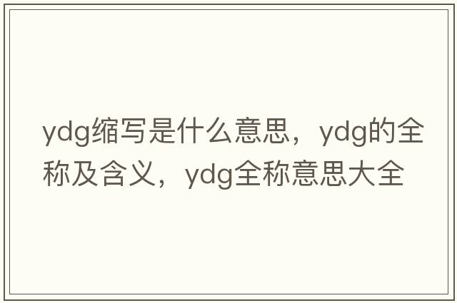 ydg縮寫(xiě)是什么意思，ydg的全稱(chēng)及含義，ydg全稱(chēng)意思大全