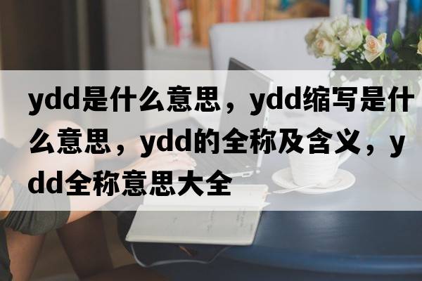 ydd是什么意思，ydd縮寫(xiě)是什么意思，ydd的全稱(chēng)及含義，ydd全稱(chēng)意思大全