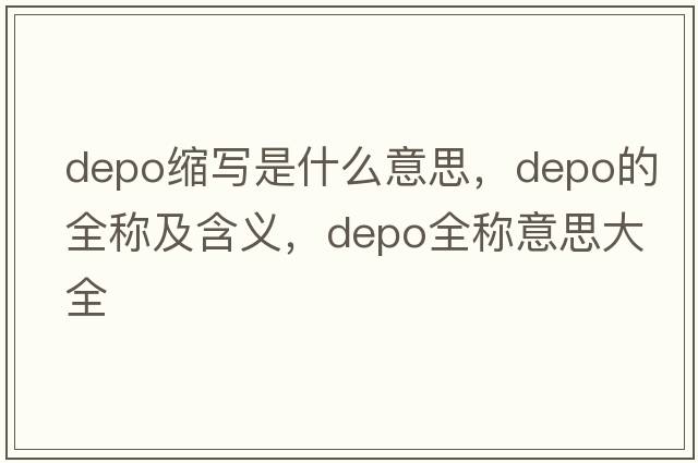 depo縮寫(xiě)是什么意思，depo的全稱(chēng)及含義，depo全稱(chēng)意思大全