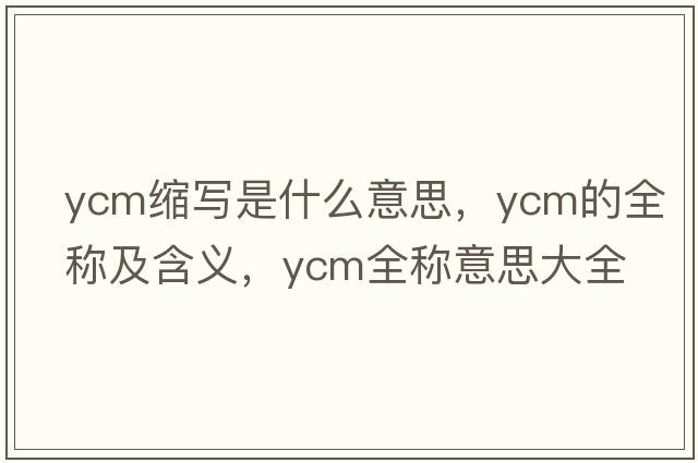 ycm縮寫(xiě)是什么意思，ycm的全稱(chēng)及含義，ycm全稱(chēng)意思大全