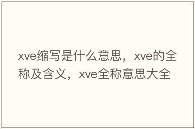 xve縮寫(xiě)是什么意思，xve的全稱(chēng)及含義，xve全稱(chēng)意思大全