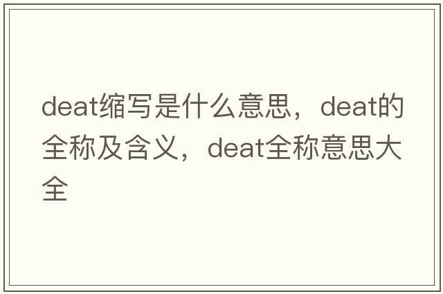 deat縮寫(xiě)是什么意思，deat的全稱(chēng)及含義，deat全稱(chēng)意思大全