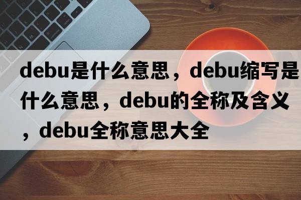 debu是什么意思，debu縮寫(xiě)是什么意思，debu的全稱(chēng)及含義，debu全稱(chēng)意思大全