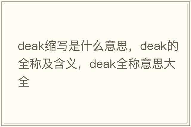 deak縮寫(xiě)是什么意思，deak的全稱(chēng)及含義，deak全稱(chēng)意思大全