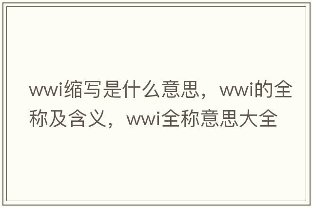 wwi縮寫(xiě)是什么意思，wwi的全稱(chēng)及含義，wwi全稱(chēng)意思大全
