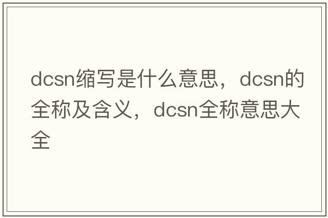 dcsn縮寫(xiě)是什么意思，dcsn的全稱(chēng)及含義，dcsn全稱(chēng)意思大全