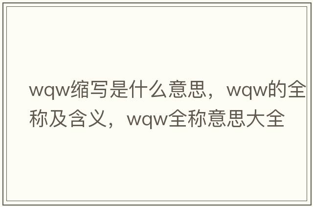 wqw縮寫(xiě)是什么意思，wqw的全稱(chēng)及含義，wqw全稱(chēng)意思大全