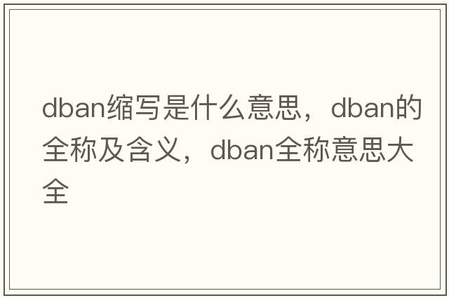 dban縮寫(xiě)是什么意思，dban的全稱(chēng)及含義，dban全稱(chēng)意思大全