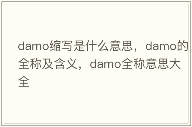 damo縮寫(xiě)是什么意思，damo的全稱(chēng)及含義，damo全稱(chēng)意思大全