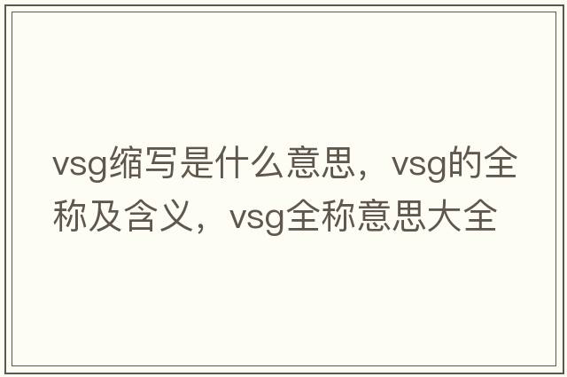 vsg縮寫(xiě)是什么意思，vsg的全稱(chēng)及含義，vsg全稱(chēng)意思大全