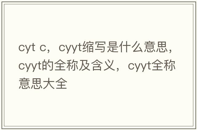 cyt c，cyyt縮寫(xiě)是什么意思，cyyt的全稱(chēng)及含義，cyyt全稱(chēng)意思大全