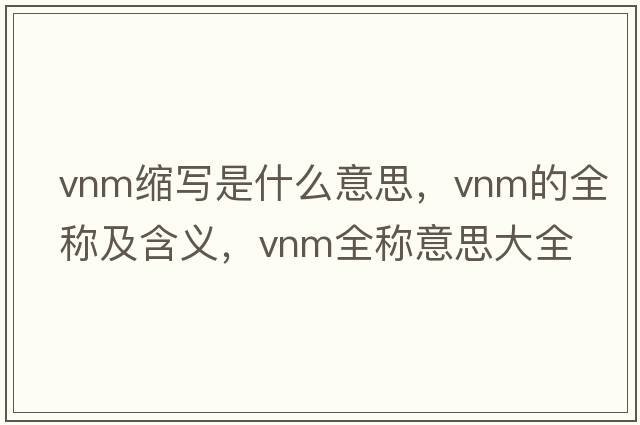 vnm縮寫(xiě)是什么意思，vnm的全稱(chēng)及含義，vnm全稱(chēng)意思大全