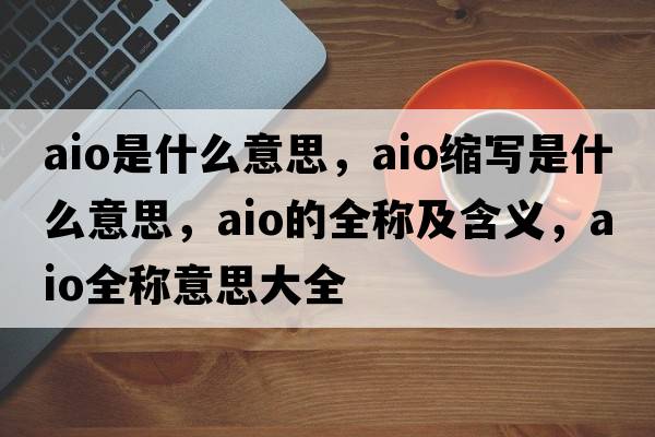 aio是什么意思，aio縮寫(xiě)是什么意思，aio的全稱(chēng)及含義，aio全稱(chēng)意思大全