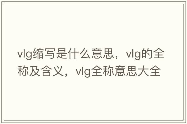 vlg縮寫(xiě)是什么意思，vlg的全稱(chēng)及含義，vlg全稱(chēng)意思大全