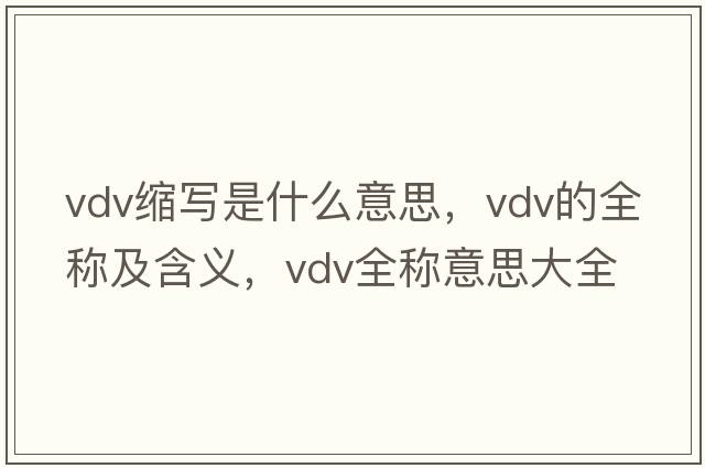 vdv縮寫(xiě)是什么意思，vdv的全稱(chēng)及含義，vdv全稱(chēng)意思大全