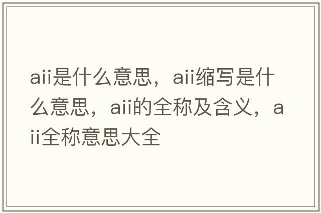 aii是什么意思，aii縮寫(xiě)是什么意思，aii的全稱(chēng)及含義，aii全稱(chēng)意思大全