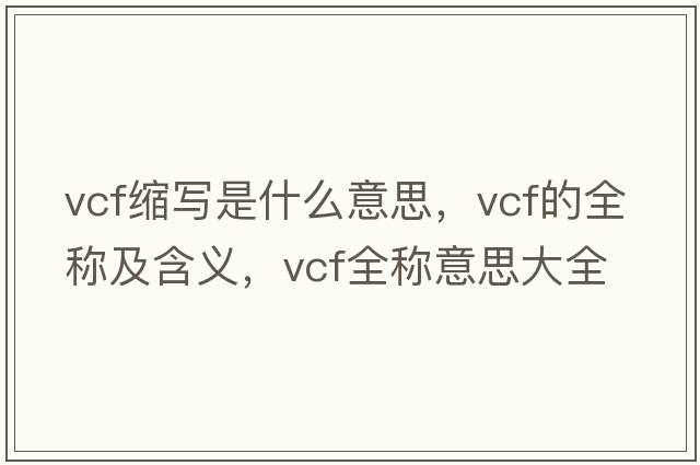 vcf縮寫(xiě)是什么意思，vcf的全稱(chēng)及含義，vcf全稱(chēng)意思大全