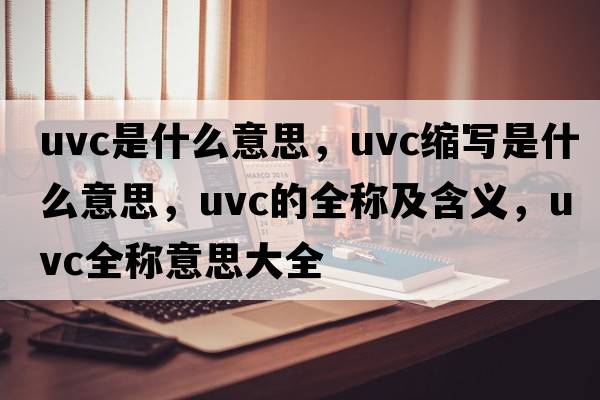 uvc是什么意思，uvc縮寫(xiě)是什么意思，uvc的全稱(chēng)及含義，uvc全稱(chēng)意思大全