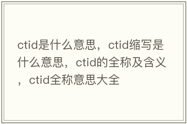 ctid是什么意思，ctid縮寫(xiě)是什么意思，ctid的全稱(chēng)及含義，ctid全稱(chēng)意思大全