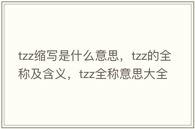 tzz縮寫(xiě)是什么意思，tzz的全稱(chēng)及含義，tzz全稱(chēng)意思大全