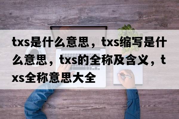 txs是什么意思，txs縮寫(xiě)是什么意思，txs的全稱(chēng)及含義，txs全稱(chēng)意思大全